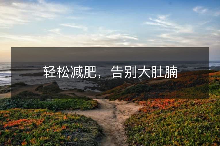 轻松减肥,告别大肚腩 轻松减肥,告别大肚腩