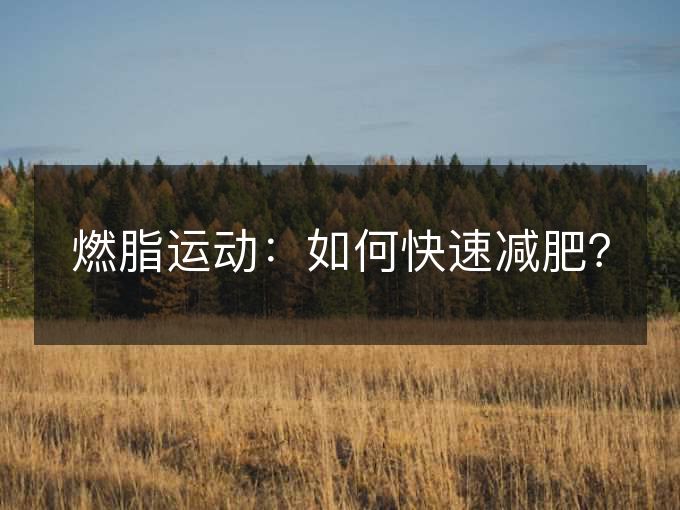 燃脂运动:如何快速减肥? 燃脂运动:如何快速减肥?