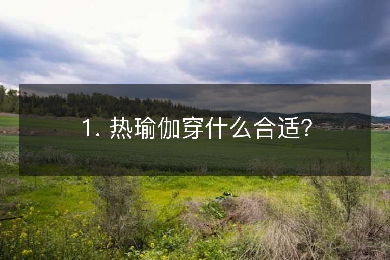 1. 热瑜伽穿什么合适? 1. 热瑜伽穿什么合适?