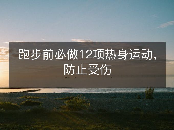 跑步前必做12项热身运动,防止受伤 跑步前必做12项热身运动,防止受伤