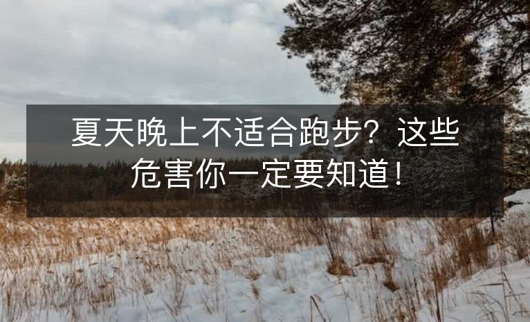 夏天晚上不适合跑步?这些危害你一定要知道! 夏天晚上不适合跑步?这些危害你一定要知道!