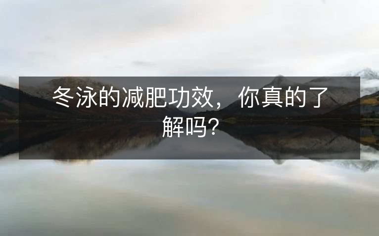 冬泳的减肥功效,你真的了解吗? 冬泳的减肥功效,你真的了解吗?
